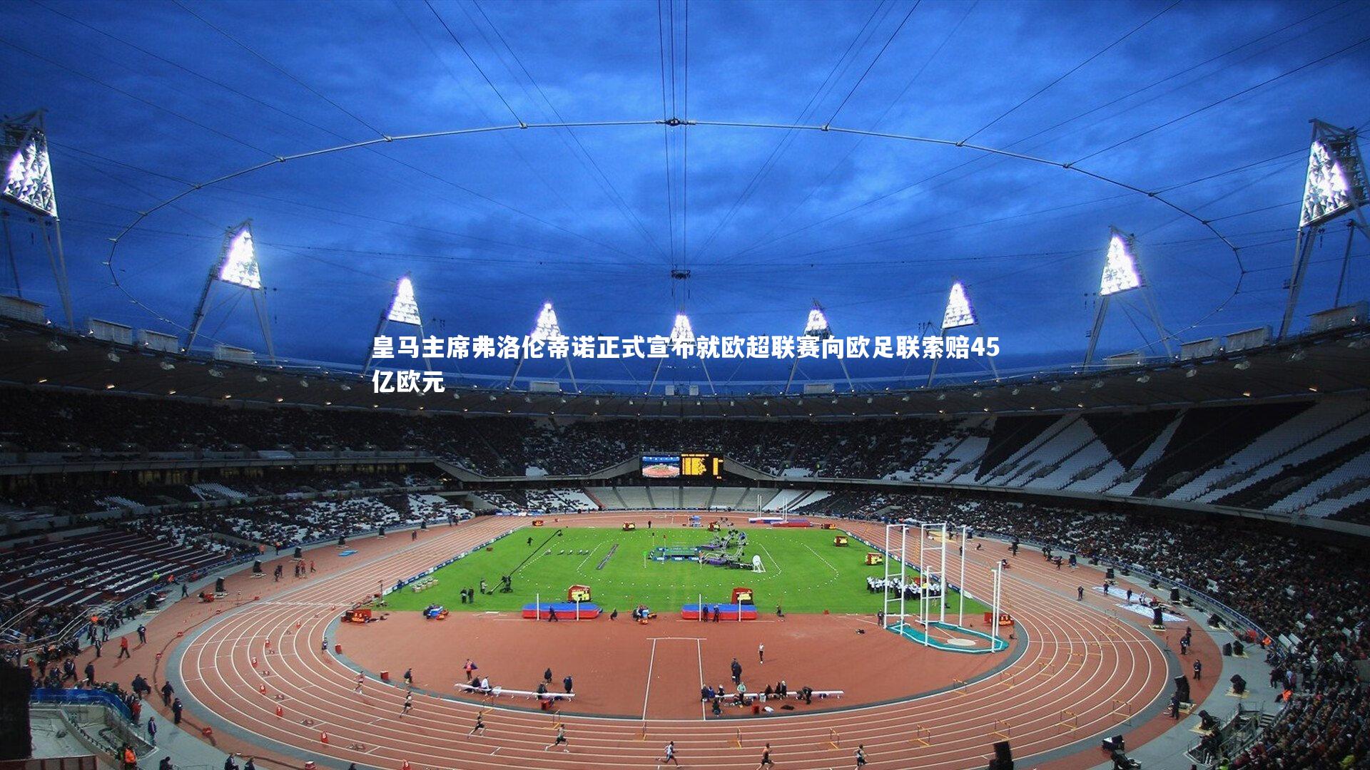 皇马主席弗洛伦蒂诺正式宣布就欧超联赛向欧足联索赔45亿欧元