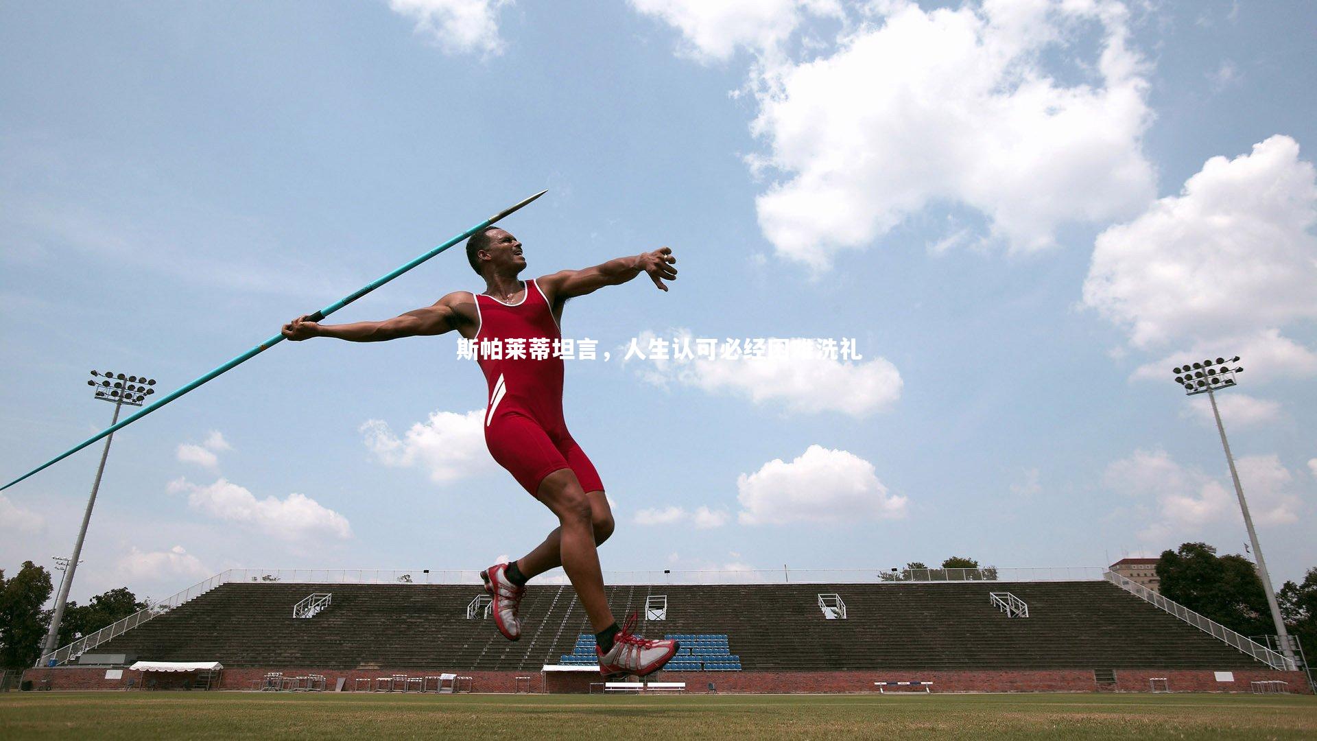 斯帕莱蒂坦言，人生认可必经困难洗礼