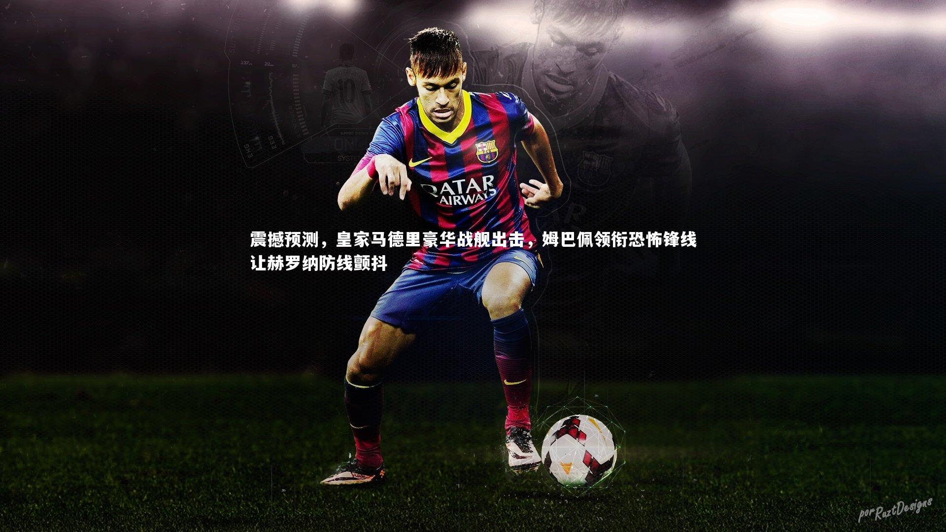 震撼预测，皇家马德里豪华战舰出击，姆巴佩领衔恐怖锋线让赫罗纳防线颤抖