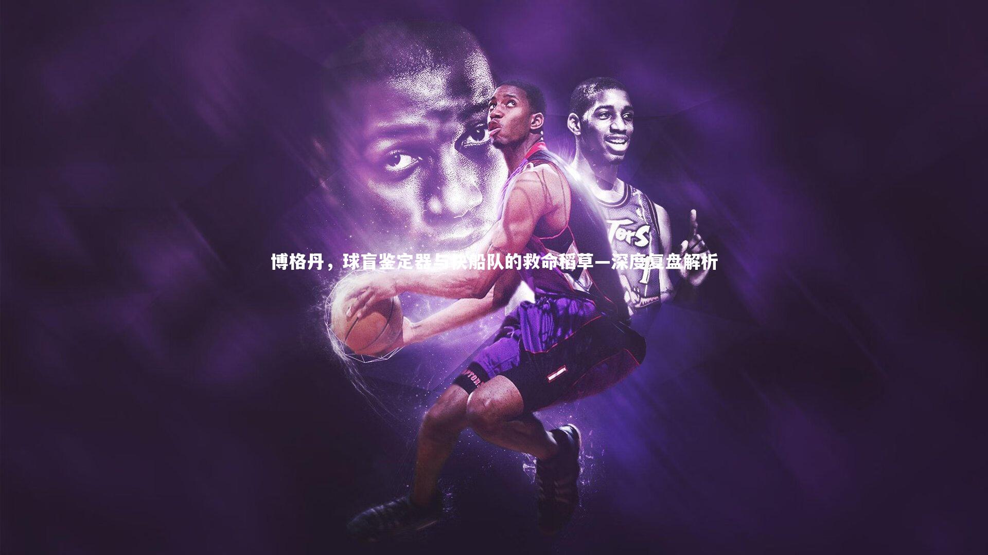 博格丹，球盲鉴定器与快船队的救命稻草—深度复盘解析