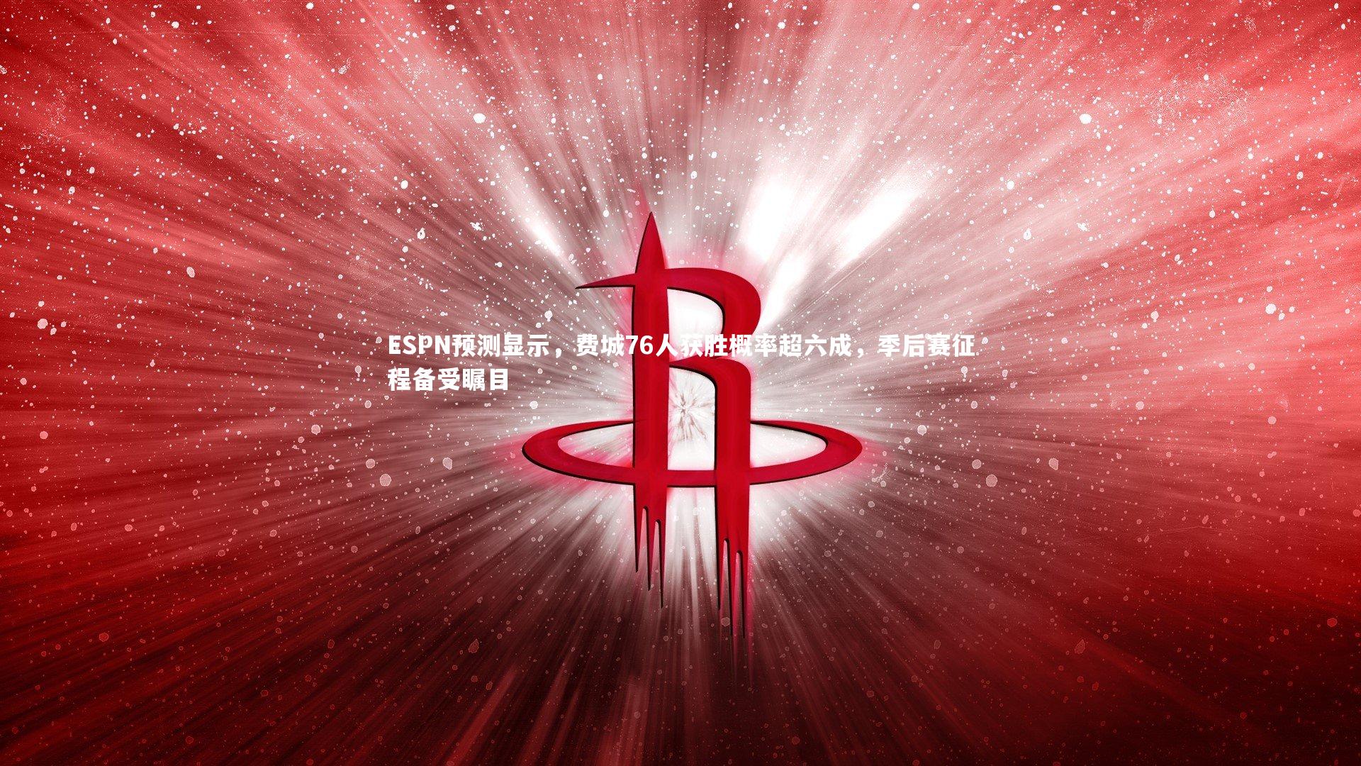 【哈哈娱乐】ESPN预测显示，费城76人获胜概率超六成，季后赛征程备受瞩目