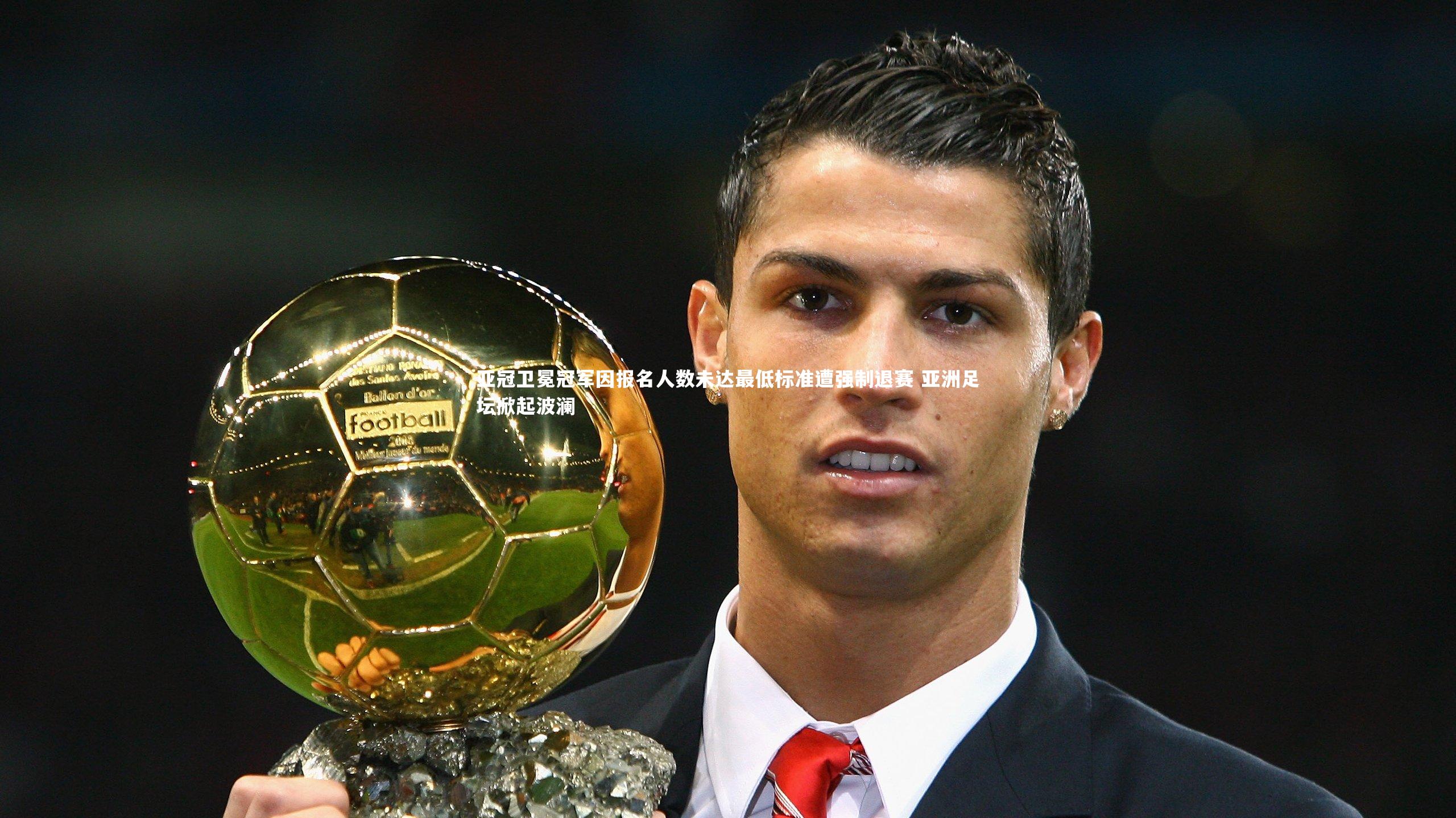 亚冠卫冕冠军因报名人数未达最低标准遭强制退赛 亚洲足坛掀起波澜